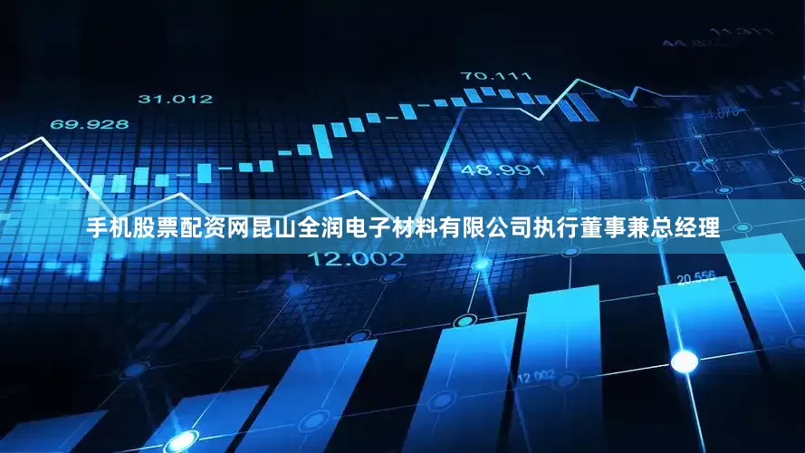 手机股票配资网昆山全润电子材料有限公司执行董事兼总经理