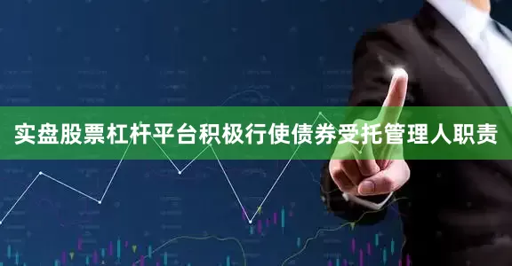 实盘股票杠杆平台积极行使债券受托管理人职责