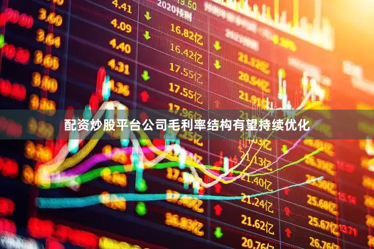 配资炒股平台公司毛利率结构有望持续优化