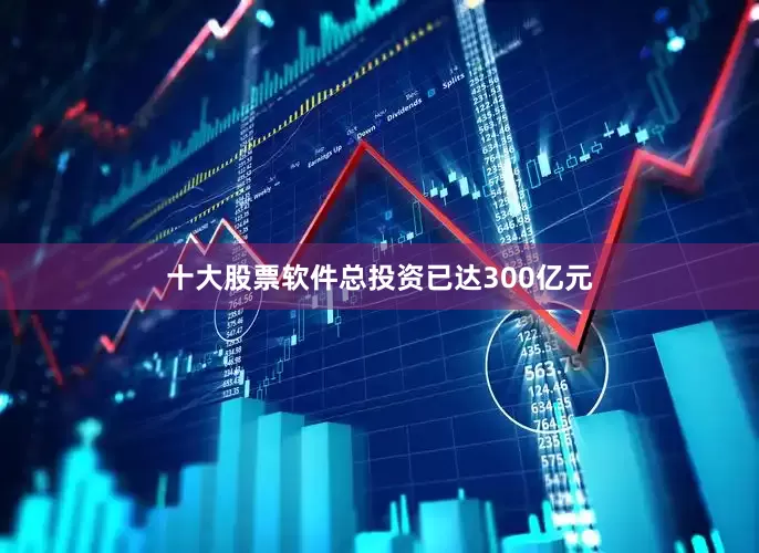 十大股票软件总投资已达300亿元