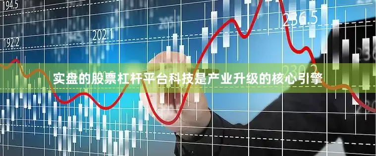 实盘的股票杠杆平台科技是产业升级的核心引擎