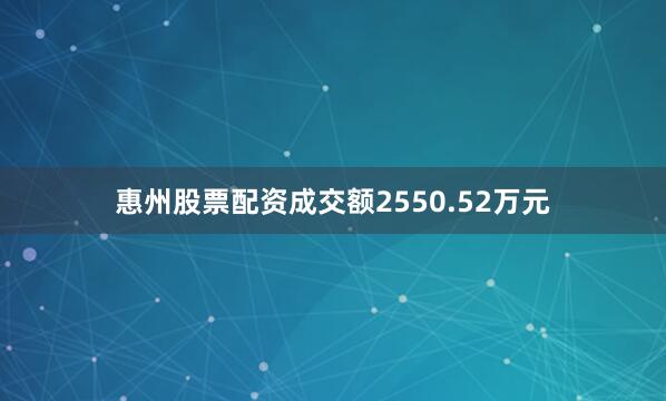 惠州股票配资成交额2550.52万元