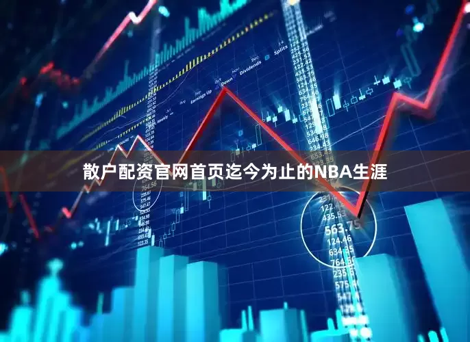 散户配资官网首页迄今为止的NBA生涯