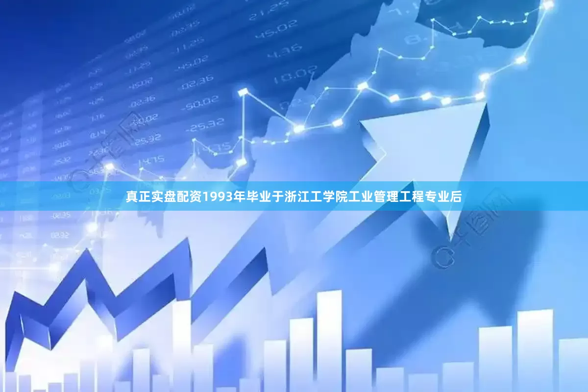 真正实盘配资1993年毕业于浙江工学院工业管理工程专业后