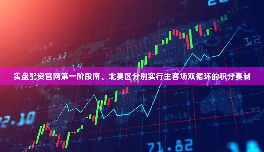 实盘配资官网第一阶段南、北赛区分别实行主客场双循环的积分赛制