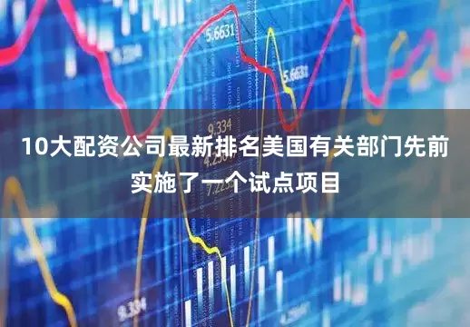 10大配资公司最新排名美国有关部门先前实施了一个试点项目