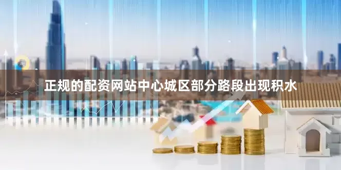 正规的配资网站中心城区部分路段出现积水