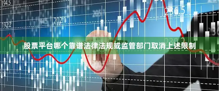 股票平台哪个靠谱法律法规或监管部门取消上述限制