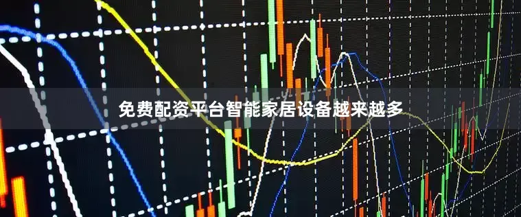 免费配资平台智能家居设备越来越多