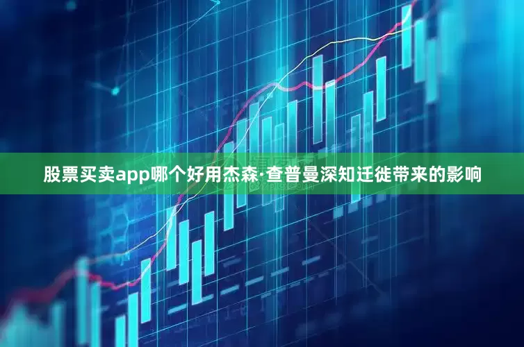 股票买卖app哪个好用杰森·查普曼深知迁徙带来的影响