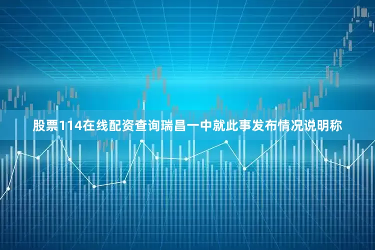 股票114在线配资查询瑞昌一中就此事发布情况说明称