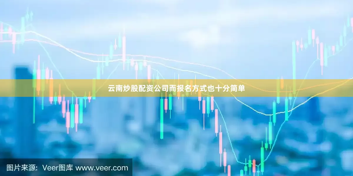 云南炒股配资公司而报名方式也十分简单