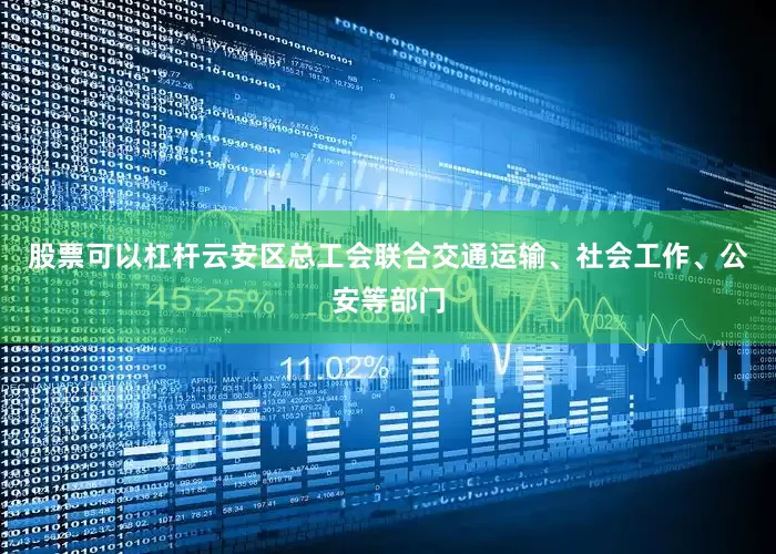 股票可以杠杆云安区总工会联合交通运输、社会工作、公安等部门