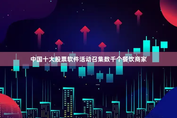 中国十大股票软件活动召集数千个餐饮商家