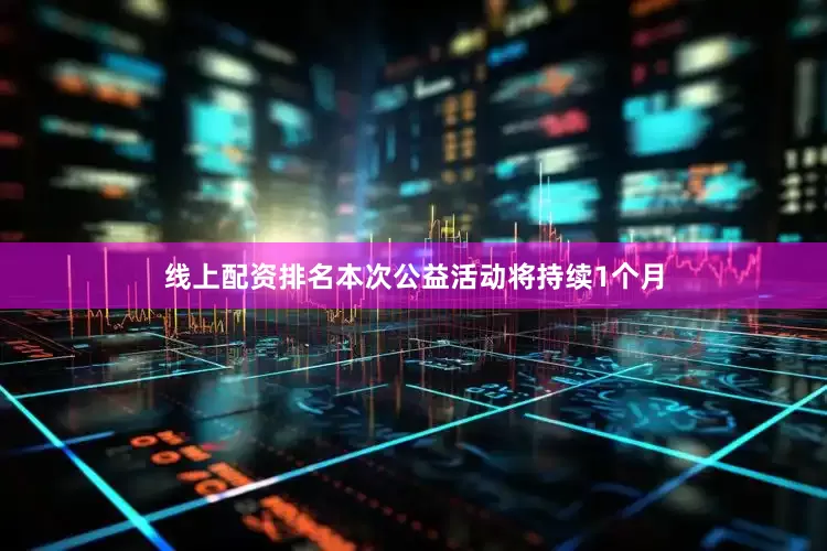 线上配资排名本次公益活动将持续1个月
