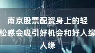 南京股票配资身上的轻松感会吸引好机会和好人缘