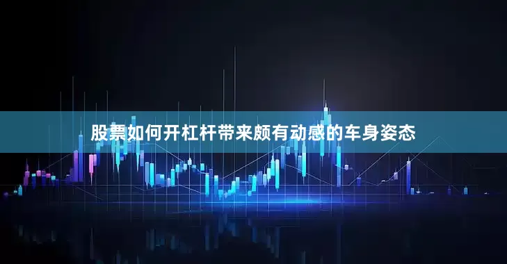 股票如何开杠杆带来颇有动感的车身姿态