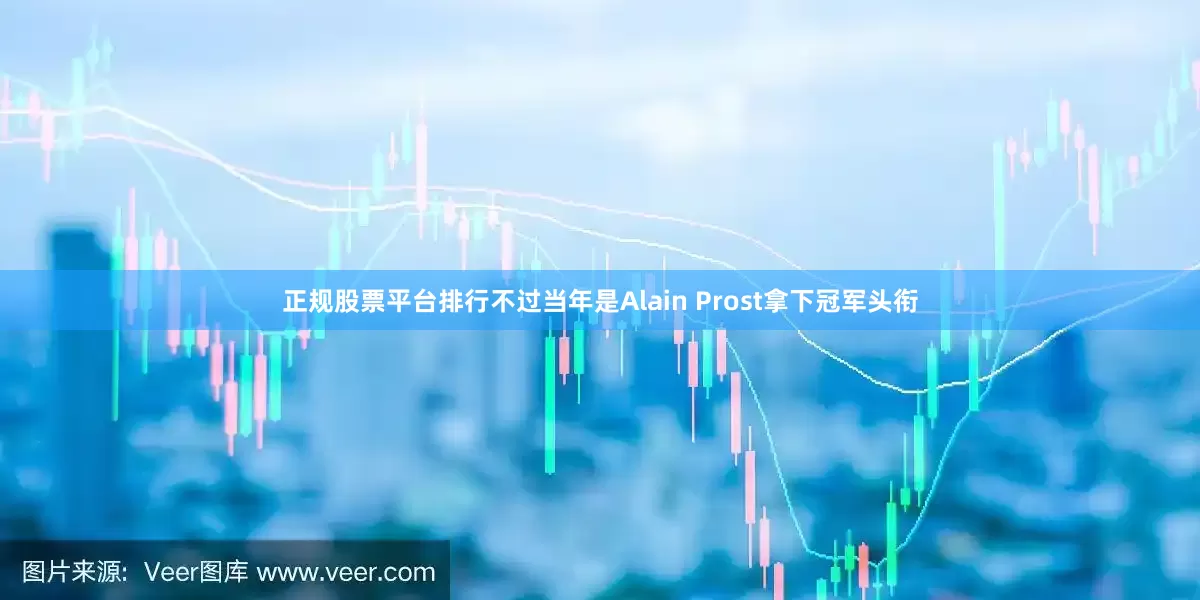 正规股票平台排行不过当年是Alain Prost拿下冠军头衔