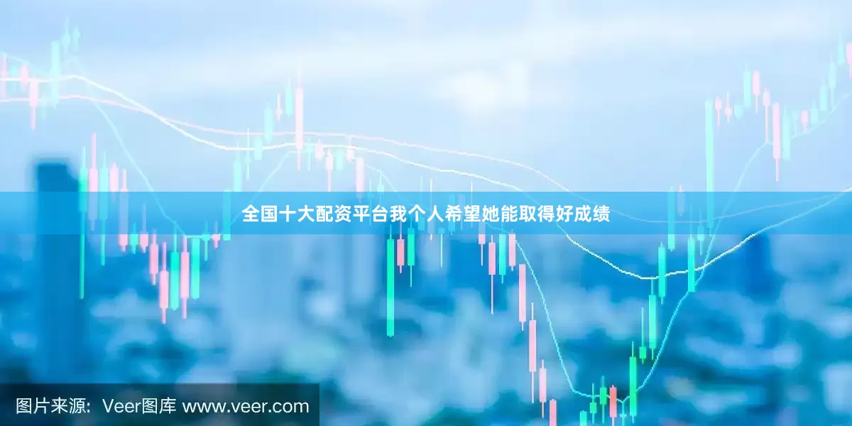 全国十大配资平台我个人希望她能取得好成绩