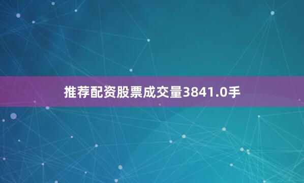 推荐配资股票成交量3841.0手