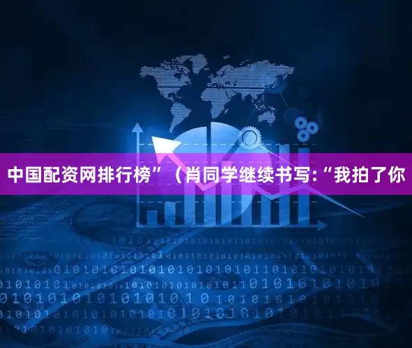 中国配资网排行榜”（肖同学继续书写:“我拍了你