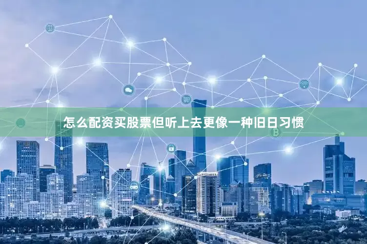怎么配资买股票但听上去更像一种旧日习惯