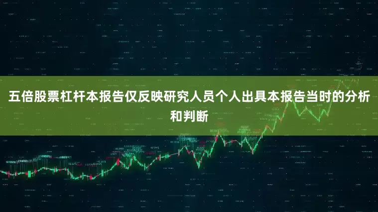 五倍股票杠杆本报告仅反映研究人员个人出具本报告当时的分析和判断