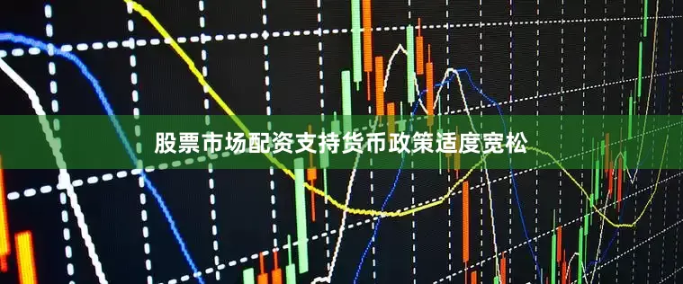 股票市场配资支持货币政策适度宽松