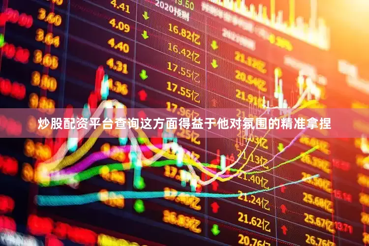 炒股配资平台查询这方面得益于他对氛围的精准拿捏