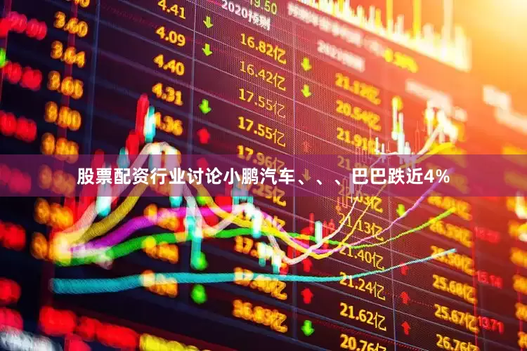 股票配资行业讨论小鹏汽车、、、巴巴跌近4%