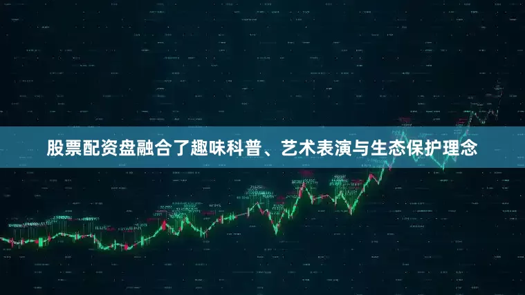 股票配资盘融合了趣味科普、艺术表演与生态保护理念